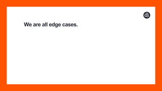 We are all edge cases.
 