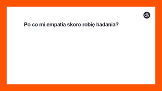 Po co mi empatia skoro robię badania?
 