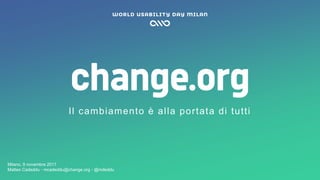 Matteo Cadeddu ◦ mcadeddu@change.org ◦ @mdeddu
Il cambiamento è alla portata di tutti
Milano, 9 novembre 2017
Matteo Cadeddu ◦ mcadeddu@change.org ◦ @mdeddu
 