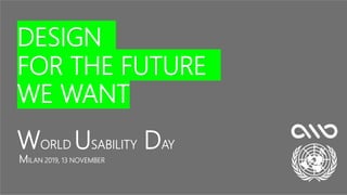 WORLD USABILITY DAY
MILAN 2019, 13 NOVEMBER
DESIGN
FOR THE FUTURE
WE WANT
 