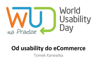 Od	
  usability	
  do	
  eCommerce	
  
Tomek	
  Karwatka	
  

 
