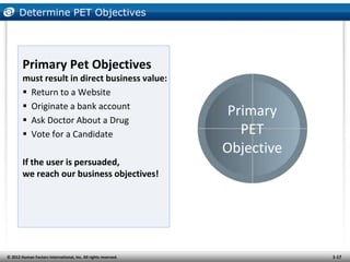 Determine PET Objectives




        Primary Pet Objectives
        must result in direct business value:
         Return...