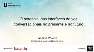 O potencial das interfaces de voz
conversacionais no presente e no futuro
Janaína Pereira
janainadasilvapereira@gmail.com
Patrocínio: Parceria:
 
