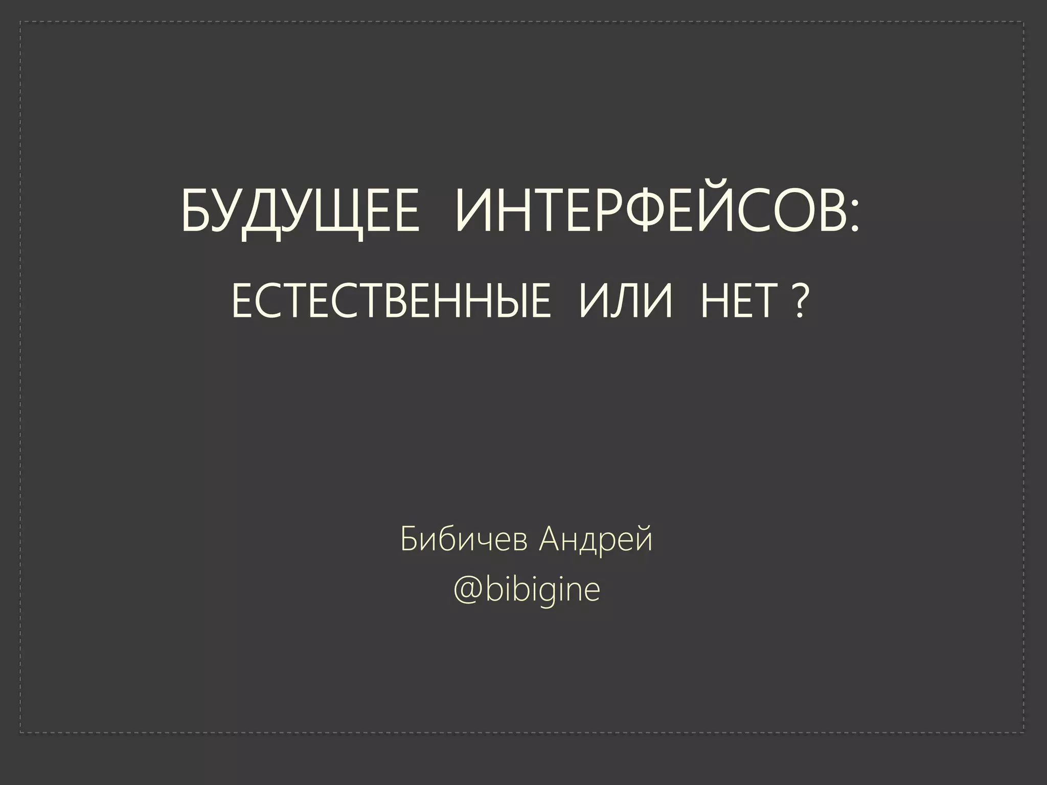 БУДУЩЕЕ ИНТЕРФЕЙСОВ:
 ЕСТЕСТВЕННЫЕ ИЛИ НЕТ ?




       Бибичев Андрей
          @bibigine
 