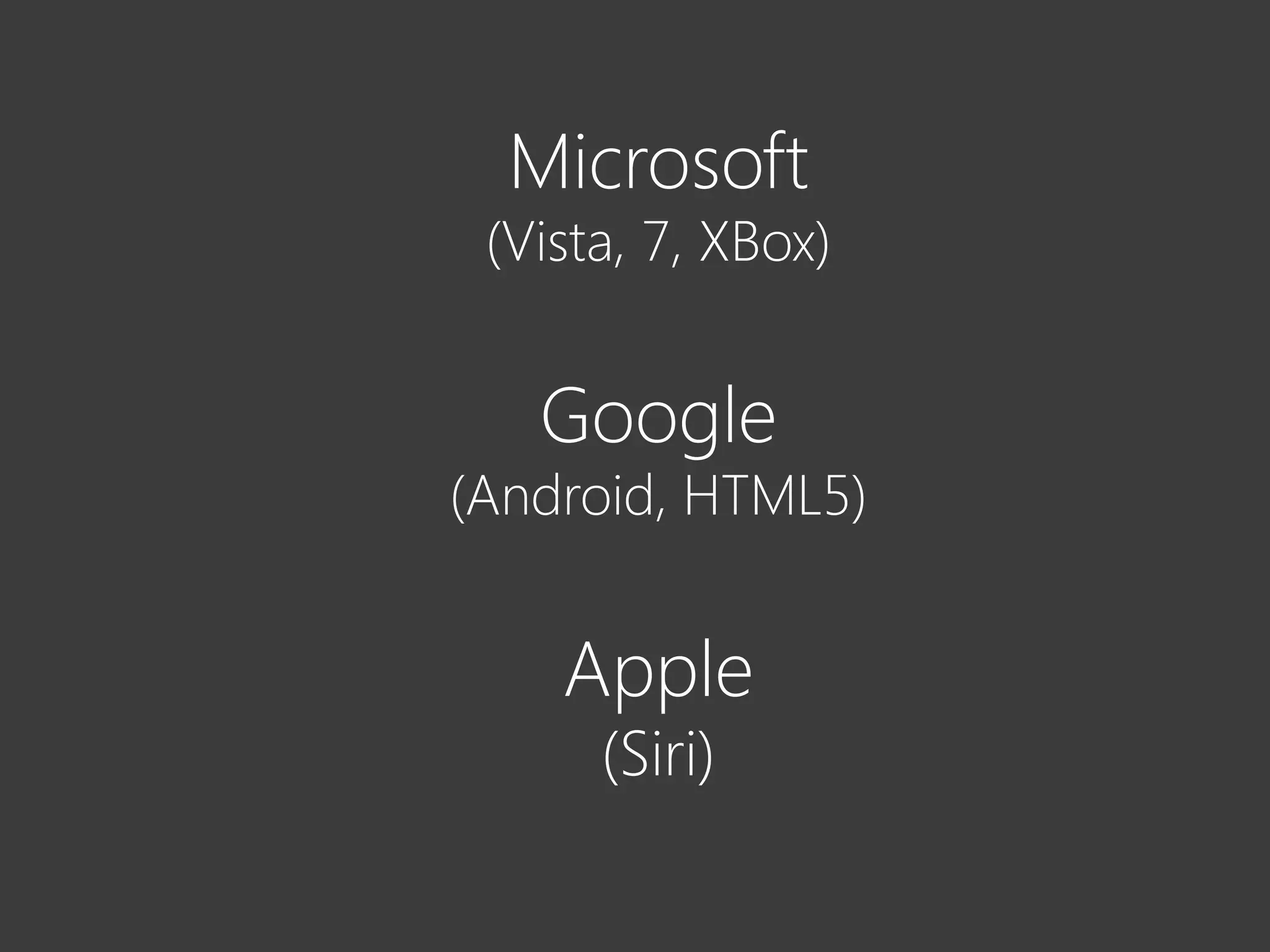 Microsoft
 (Vista, 7, XBox)


   Google
(Android, HTML5)


    Apple
      (Siri)
 