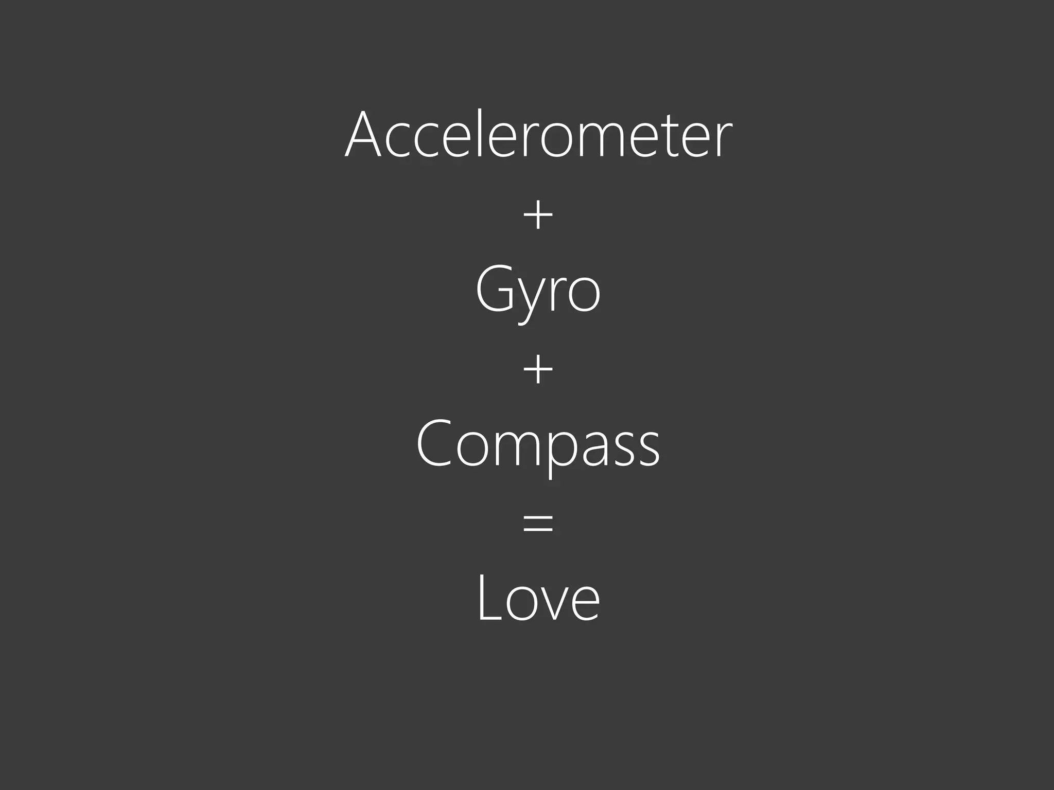Accelerometer
      +
    Gyro
      +
  Compass
      =
    Love
 