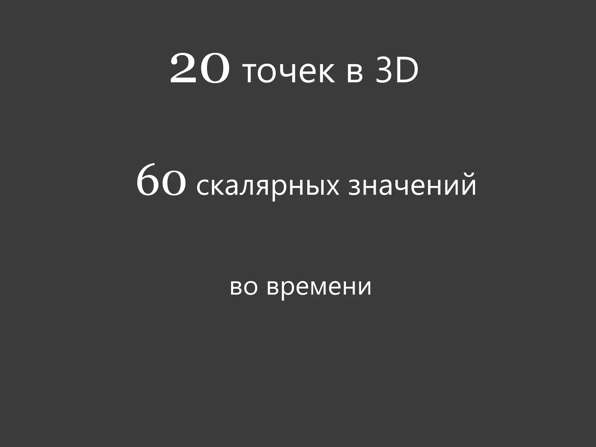 20 точек в 3D

60 скалярных значений

     во времени
 