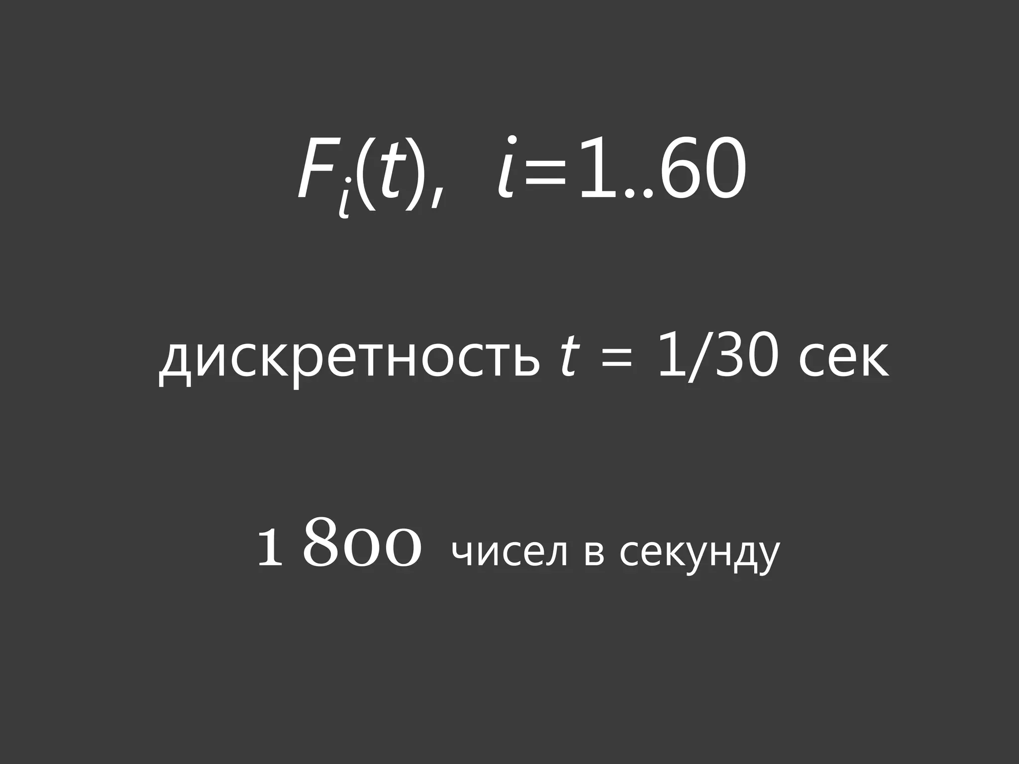 Fi(t), i=1..60

дискретность t = 1/30 сек


   1 800   чисел в секунду
 