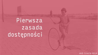 Pierwsza 
zasada 
dostępności 
WUD Silesia 2014  