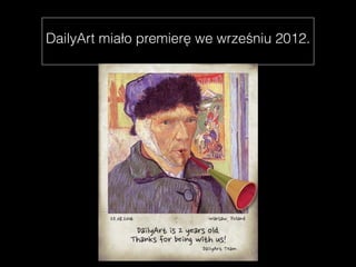 DailyArt miało premierę we wrześniu 2012. 
 
