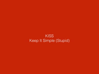 KISS 
Keep It Simple (Stupid) 
 
