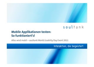 Mobile Applikationen testen:
So funktioniert’s!
Alles wird mobil – soultank World Usability Day Event 2011
 