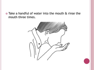    Take a handful of water into the mouth & rinse the
    mouth three times.
 