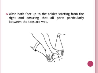    Wash both feet up to the ankles starting from the
    right and ensuring that all parts particularly
    between the toes are wet.
 