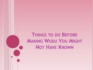 THINGS TO DO BEFORE
MAKING WUDU YOU MIGHT
   NOT HAVE KNOWN
 