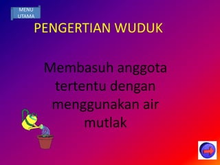 MENU
UTAMA

    PENGERTIAN WUDUK

        Membasuh anggota
         tertentu dengan
         menggunakan air
              mutlak
 