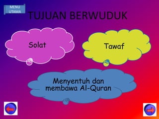 MENU
UTAMA
        TUJUAN BERWUDUK

        Solat             Tawaf



             Menyentuh dan
            membawa Al-Quran
 