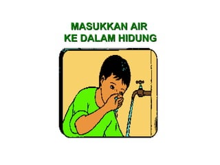 MASUKKAN AIRMASUKKAN AIR
KE DALAM HIDUNGKE DALAM HIDUNG
 