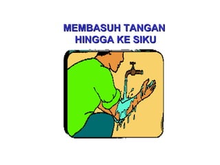 MEMBASUHMEMBASUH TANGANTANGAN
HINGGA KE SIKUHINGGA KE SIKU
 