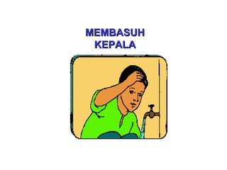 MEMBASUHMEMBASUH
KEPALAKEPALA
 