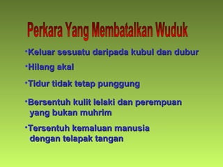 •Keluar sesuatu daripada kubul dan duburKeluar sesuatu daripada kubul dan dubur
•Hilang akalHilang akal
•Tidur tidak tetap punggungTidur tidak tetap punggung
•Bersentuh kulit lelaki dan perempuanBersentuh kulit lelaki dan perempuan
yang bukan muhrimyang bukan muhrim
•Tersentuh kemaluan manusiaTersentuh kemaluan manusia
dengan telapak tangandengan telapak tangan
 