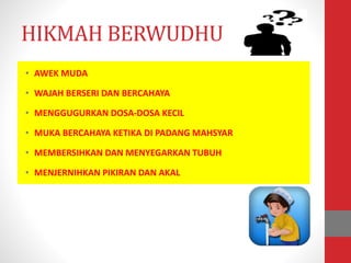 HIKMAH BERWUDHU
• AWEK MUDA
• WAJAH BERSERI DAN BERCAHAYA
• MENGGUGURKAN DOSA-DOSA KECIL
• MUKA BERCAHAYA KETIKA DI PADANG MAHSYAR
• MEMBERSIHKAN DAN MENYEGARKAN TUBUH
• MENJERNIHKAN PIKIRAN DAN AKAL
 