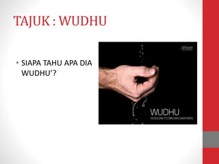 TAJUK : WUDHU
• SIAPA TAHU APA DIA
WUDHU’?
 