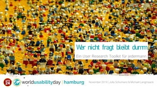 November 2019 | Julia Schumann & Michael Langmaack
Wer nicht fragt bleibt dumm
Ein User Research Toolkit für jedermann
 