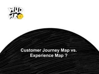 Customer Journey Map vs.
Experience Map ?

 