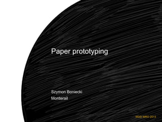 Paper prototyping

Szymon Boniecki
Monterail

WUD WRO 2013

 