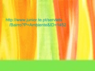 http:// www.junior.te.pt / servlets /Bairro?P=Ambiente&ID=1452 