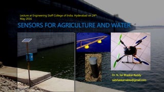 SENSORS FOR AGRICULTURE AND WATER
Dr. N. Sai Bhaskar Reddy
saibhaskarnakka@gmail.com
Lecture at Engineering Staff College of India, Hyderabad on 24th
May 2016
 