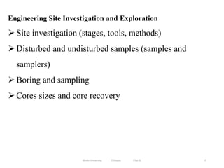 Engineering Site Investigation and Exploration
 Site investigation (stages, tools, methods)
 Disturbed and undisturbed samples (samples and
samplers)
 Boring and sampling
 Cores sizes and core recovery
15
Wollo University, Ethiopia Elias A.
 