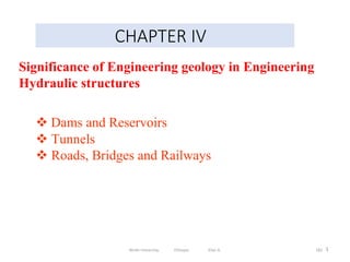 1
CHAPTER IV
182
 Dams and Reservoirs
 Tunnels
 Roads, Bridges and Railways
Significance of Engineering geology in Engineering
Hydraulic structures
Wollo University, Ethiopia Elias A.
 
