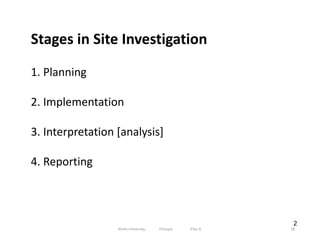 2
Stages in Site Investigation
1. Planning
2. Implementation
3. Interpretation [analysis]
4. Reporting
28
Wollo University, Ethiopia Elias A.
 