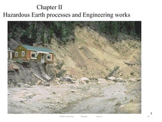 1
Chapter II
Hazardous Earth processes and Engineering works
79
Wollo University, Ethiopia Elias A.
 
