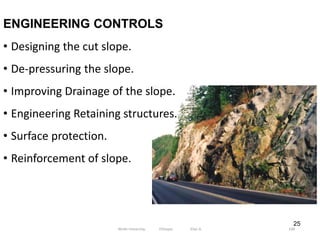 25
ENGINEERING CONTROLS
• Designing the cut slope.
• De‐pressuring the slope.
• Improving Drainage of the slope.
• Engineering Retaining structures.
• Surface protection.
• Reinforcement of slope.
108
Wollo University, Ethiopia Elias A.
 