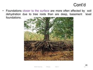 Cont’d
127
• Foundations closer to the surface are more often affected by soil
dehydration due to tree roots than are deep, basement level
foundations.
48
Wollo University, Ethiopia Elias A.
 