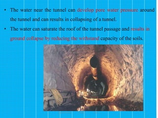 166
• The water near the tunnel can develop pore water pressure around
the tunnel and can results in collapsing of a tunnel.
• The water can saturate the roof of the tunnel passage and results in
ground collapse by reducing the withstand capacity of the soils.
Wollo University, Ethiopia Elias A.
 