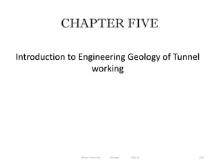 236
CHAPTER FIVE
Introduction to Engineering Geology of Tunnel
working
Wollo University, Ethiopia Elias A.
 