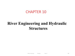 Wollo University, Ethiopia Elias A. 368
CHAPTER 10
River Engineering and Hydraulic
Structures
 