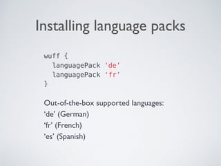 Installing language packs
wuff {
languagePack ‘de’
languagePack ‘fr’
} 
Out-of-the-box supported languages: 
‘de’ (German)
‘fr’ (French)
‘es’ (Spanish)
 