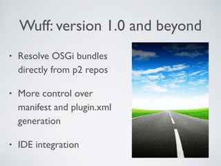 Wuff: version 1.0 and beyond
• Resolve OSGi bundles
directly from p2 repos
• More control over
manifest and plugin.xml
generation
• IDE integration
 
