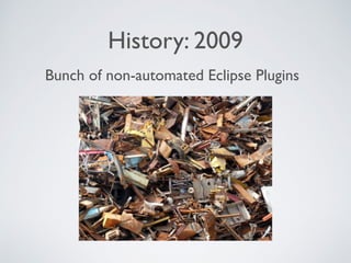 History: 2009
Bunch of non-automated Eclipse Plugins
 