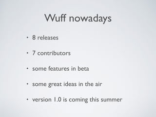 Wuff nowadays
• 8 releases
• 7 contributors
• some features in beta
• some great ideas in the air
• version 1.0 is coming this summer
 