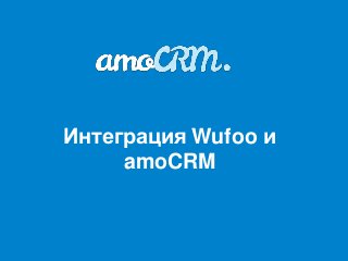 Интеграция Wufoo и
     amoCRM
 