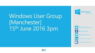 Windows User Group
[Manchester]
15th June 2016 3pm
 