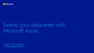 Extend your datacenter with
Microsoft Azure
Tomáš „Kanty“ Kantůrek
tomaskan@microsoft.com
 
