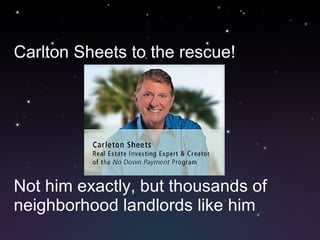 Carlton Sheets to the rescue! Not him exactly, but thousands of neighborhood landlords like him 