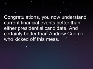 Congratulations, you now understand  current financial events better than either presidential candidate. And certainly better than Andrew Cuomo, who kicked off this mess. 